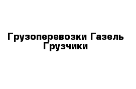 Грузоперевозки Газель Грузчики